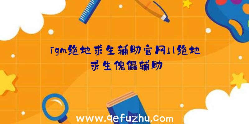 「gm绝地求生辅助官网」|绝地求生傀儡辅助